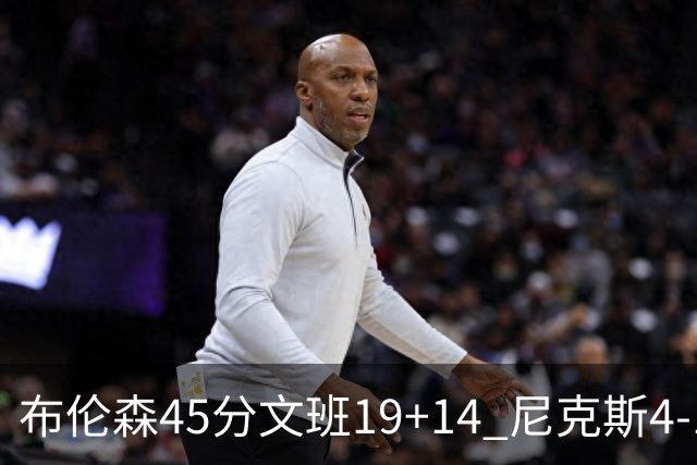 布伦森45分文班19+14 尼克斯4-1马刺夺冠