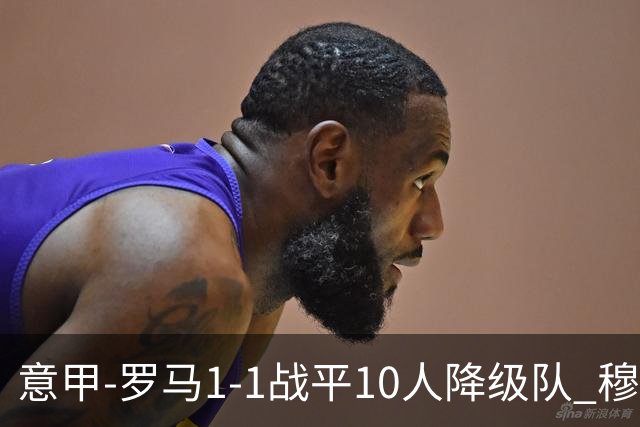 意甲-罗马1-1战平10人降级队 穆里尼奥近5轮不胜