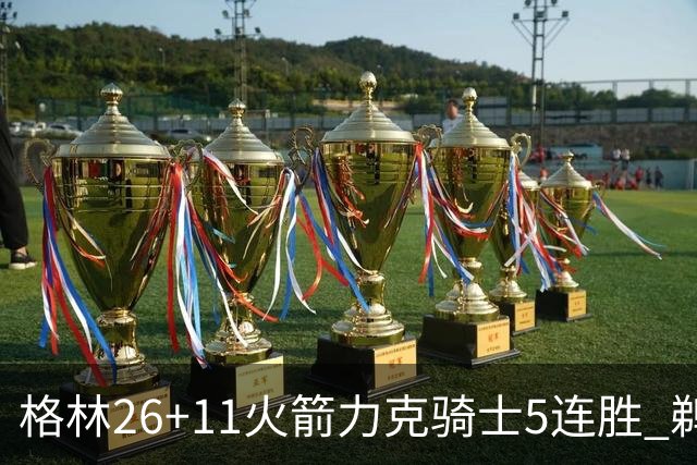 格林26+11火箭力克骑士5连胜 鹈鹕大胜开拓者