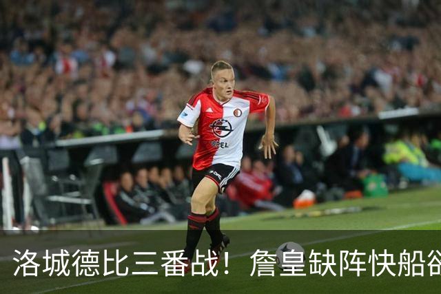 洛城德比三番战！詹皇缺阵快船欲大胜复仇湖人