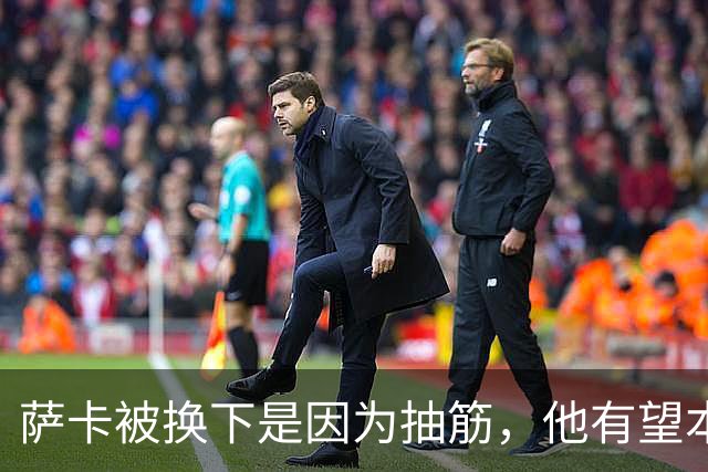 萨卡被换下是因为抽筋，他有望本周完全恢复