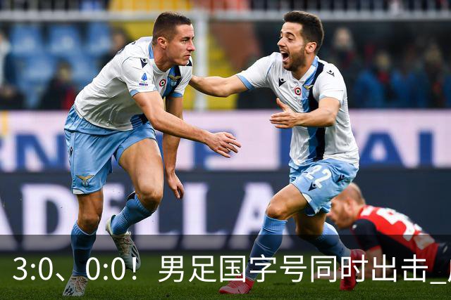 3:0、0:0！男足国字号同时出击 成年男足战平泰国 U23大胜塔吉克！